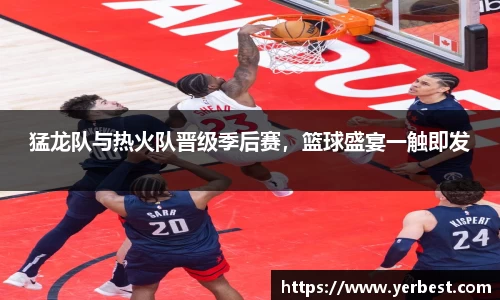 猛龙队与热火队晋级季后赛，篮球盛宴一触即发
