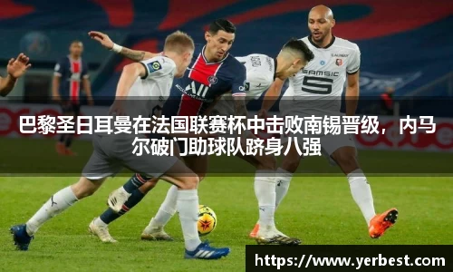 巴黎圣日耳曼在法国联赛杯中击败南锡晋级，内马尔破门助球队跻身八强