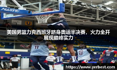 美国男篮力克西班牙跻身奥运半决赛，火力全开展现巅峰实力