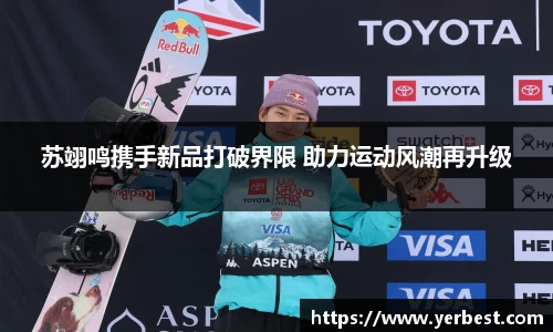 苏翊鸣携手新品打破界限 助力运动风潮再升级