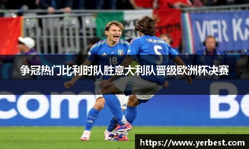 争冠热门比利时队胜意大利队晋级欧洲杯决赛