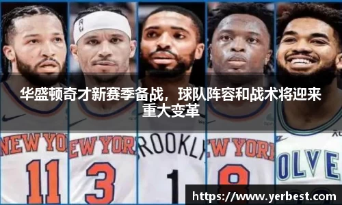华盛顿奇才新赛季备战，球队阵容和战术将迎来重大变革