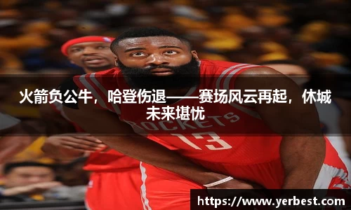 火箭负公牛，哈登伤退——赛场风云再起，休城未来堪忧