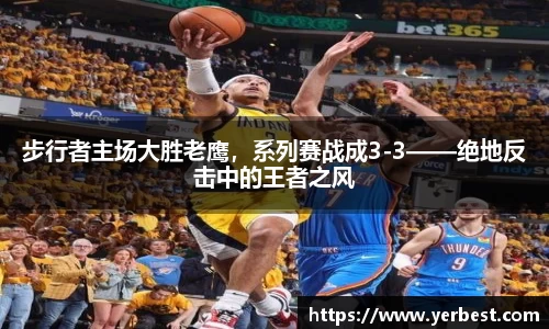 步行者主场大胜老鹰，系列赛战成3-3——绝地反击中的王者之风