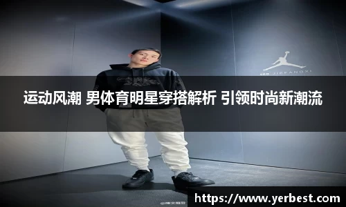 运动风潮 男体育明星穿搭解析 引领时尚新潮流