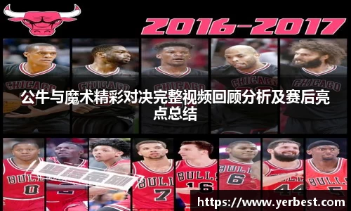 公牛与魔术精彩对决完整视频回顾分析及赛后亮点总结