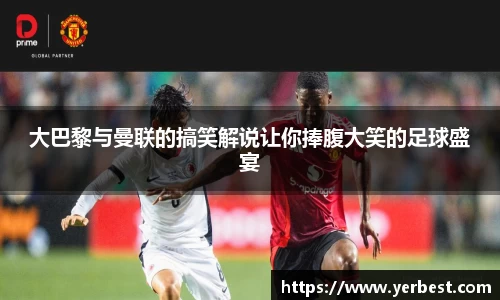 大巴黎与曼联的搞笑解说让你捧腹大笑的足球盛宴