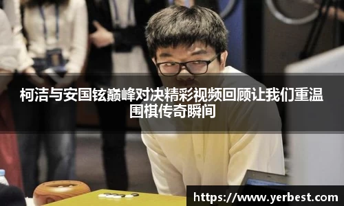 柯洁与安国铉巅峰对决精彩视频回顾让我们重温围棋传奇瞬间