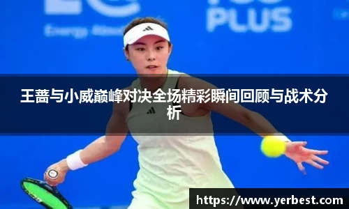王蔷与小威巅峰对决全场精彩瞬间回顾与战术分析
