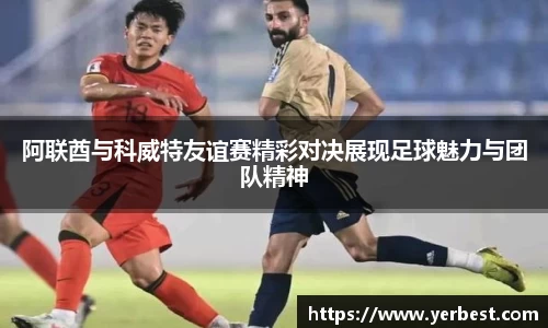 阿联酋与科威特友谊赛精彩对决展现足球魅力与团队精神